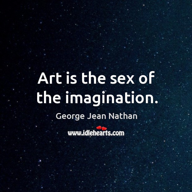 Art is the sex of the imagination. George Jean Nathan Picture Quote