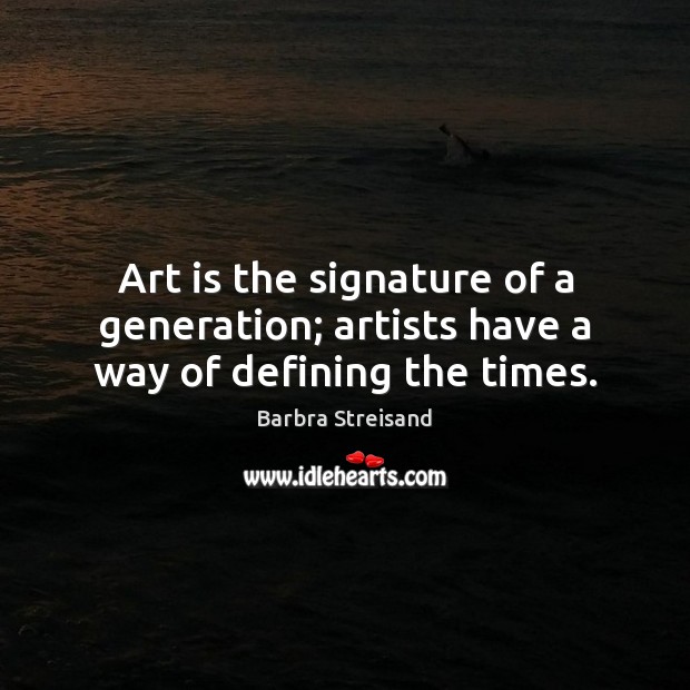Art is the signature of a generation; artists have a way of defining the times. Image