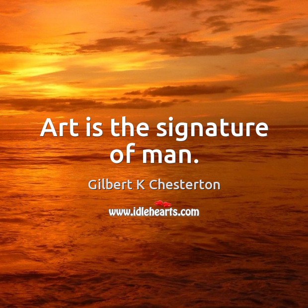 Art is the signature of man. Gilbert K Chesterton Picture Quote