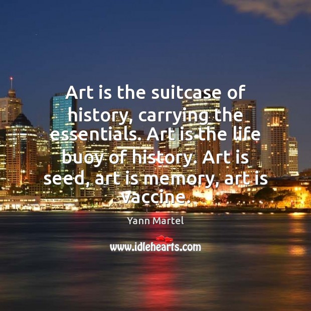 Art is the suitcase of history, carrying the essentials. Art is the Art Quotes Image