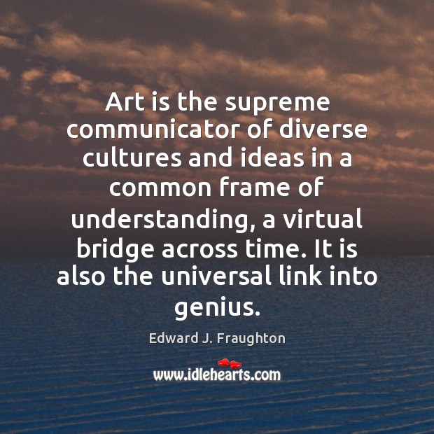 Art is the supreme communicator of diverse cultures and ideas in a Image