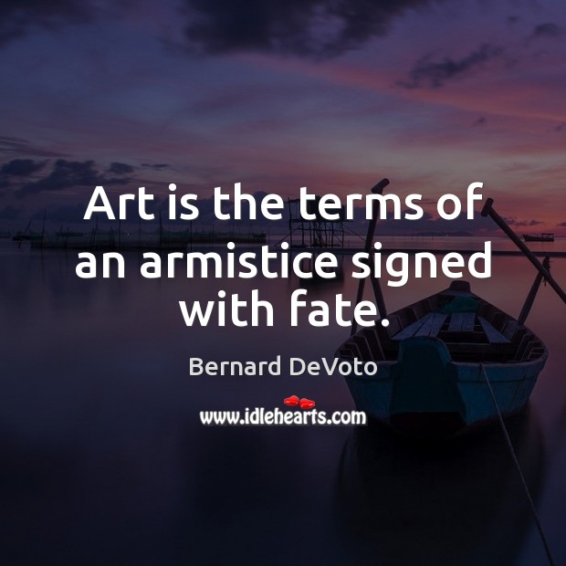 Art is the terms of an armistice signed with fate. Bernard DeVoto Picture Quote