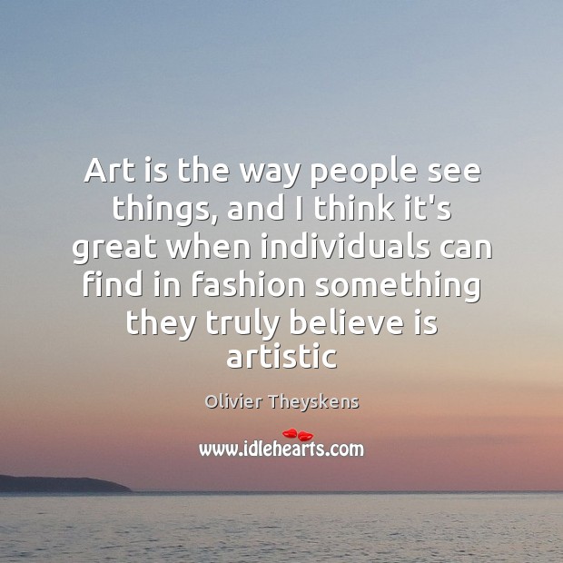 Art is the way people see things, and I think it’s great Olivier Theyskens Picture Quote