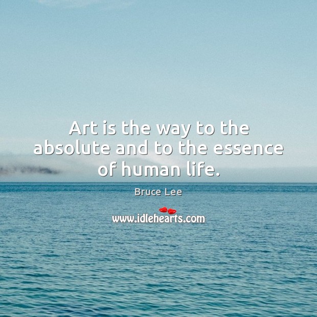Art is the way to the absolute and to the essence of human life. Bruce Lee Picture Quote