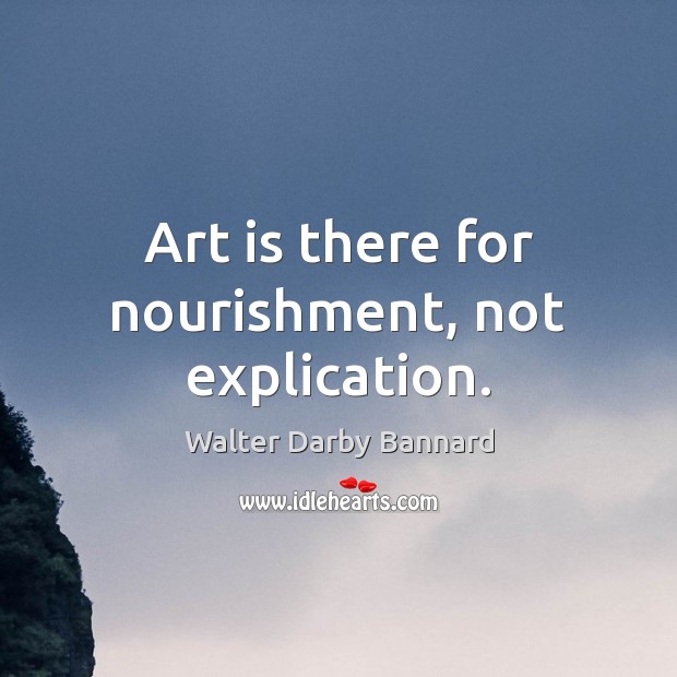 Art is there for nourishment, not explication. Image