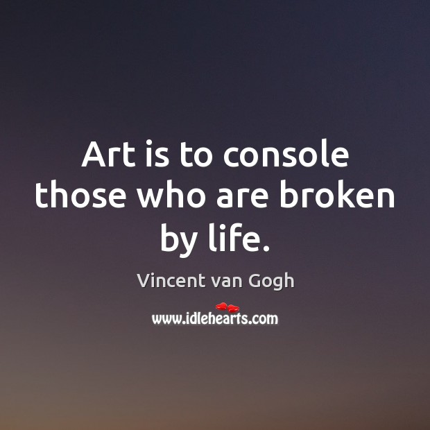 Art is to console those who are broken by life. Vincent van Gogh Picture Quote