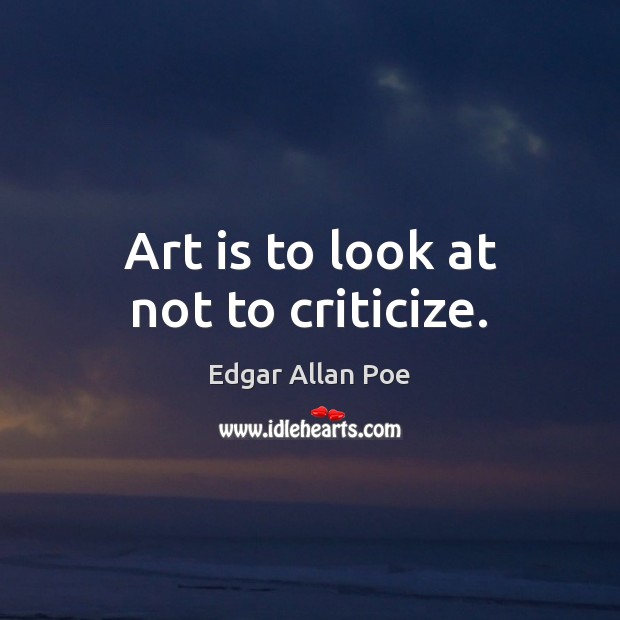 Art is to look at not to criticize. Edgar Allan Poe Picture Quote