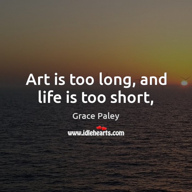Art is too long, and life is too short, Grace Paley Picture Quote