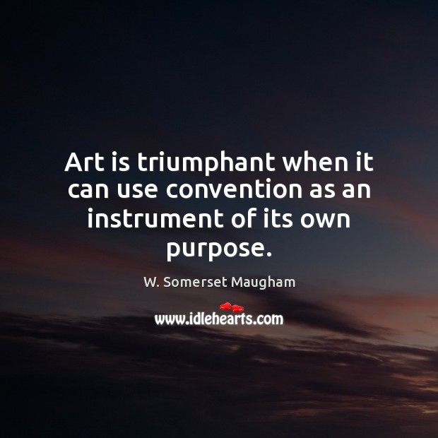 Art is triumphant when it can use convention as an instrument of its own purpose. W. Somerset Maugham Picture Quote