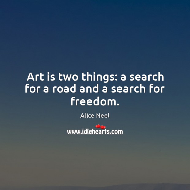 Art is two things: a search for a road and a search for freedom. Image