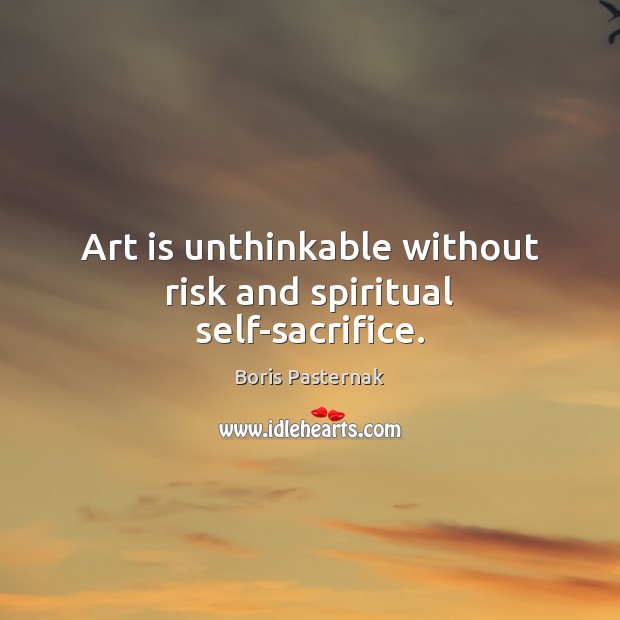 Art is unthinkable without risk and spiritual self-sacrifice. Boris Pasternak Picture Quote