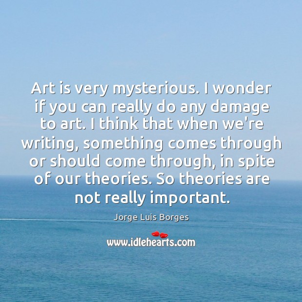 Art is very mysterious. I wonder if you can really do any Jorge Luis Borges Picture Quote