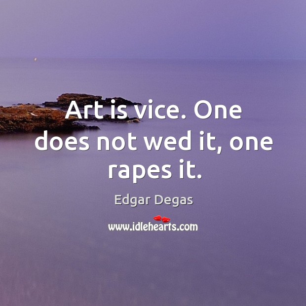 Art is vice. One does not wed it, one rapes it. Edgar Degas Picture Quote