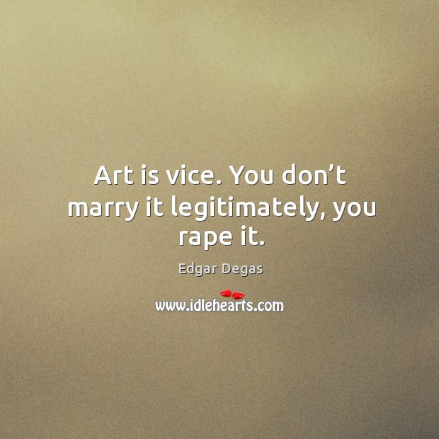 Art is vice. You don’t marry it legitimately, you rape it. Edgar Degas Picture Quote