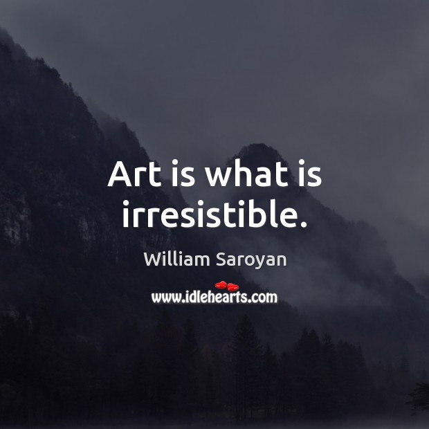 Art is what is irresistible. Image