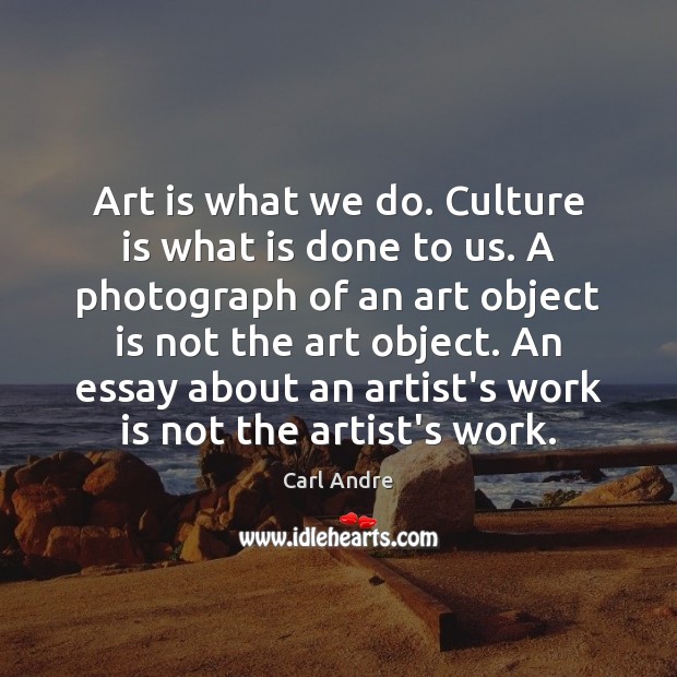 Art is what we do. Culture is what is done to us. Carl Andre Picture Quote
