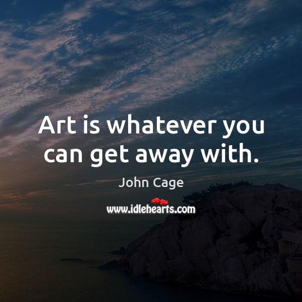 Art is whatever you can get away with. Image
