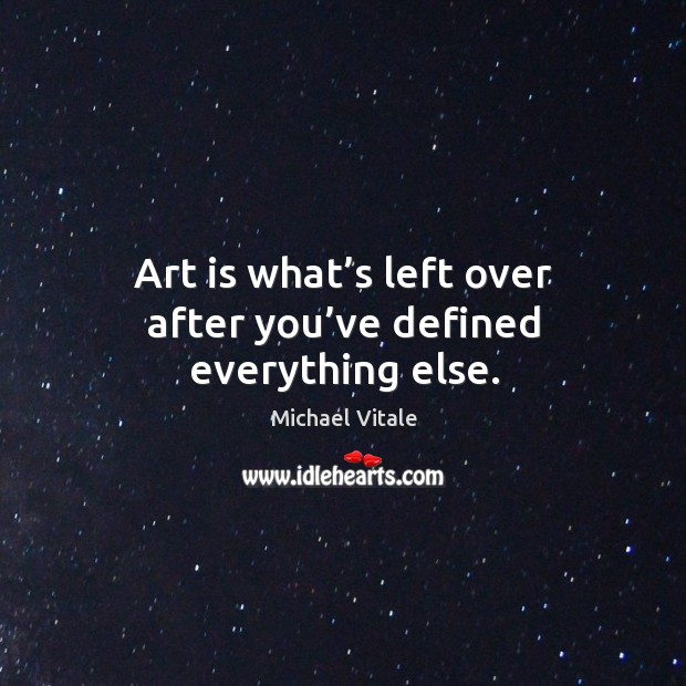 Art is what’s left over after you’ve defined everything else. Michael Vitale Picture Quote