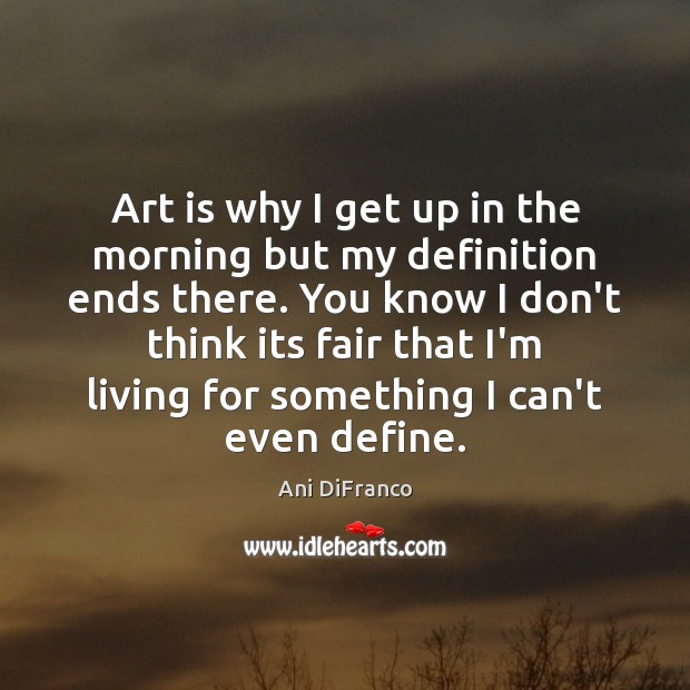 Art is why I get up in the morning but my definition Ani DiFranco Picture Quote