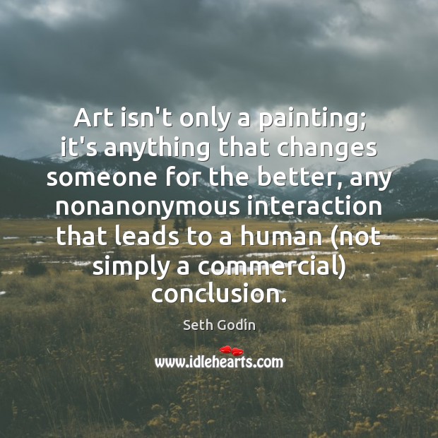 Art isn’t only a painting; it’s anything that changes someone for the Image
