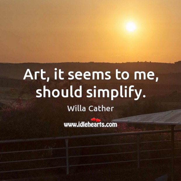 Art, it seems to me, should simplify. Willa Cather Picture Quote