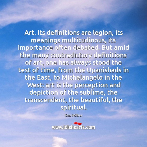 Art. Its definitions are legion, its meanings multitudinous, its importance often debated. Ken Wilber Picture Quote