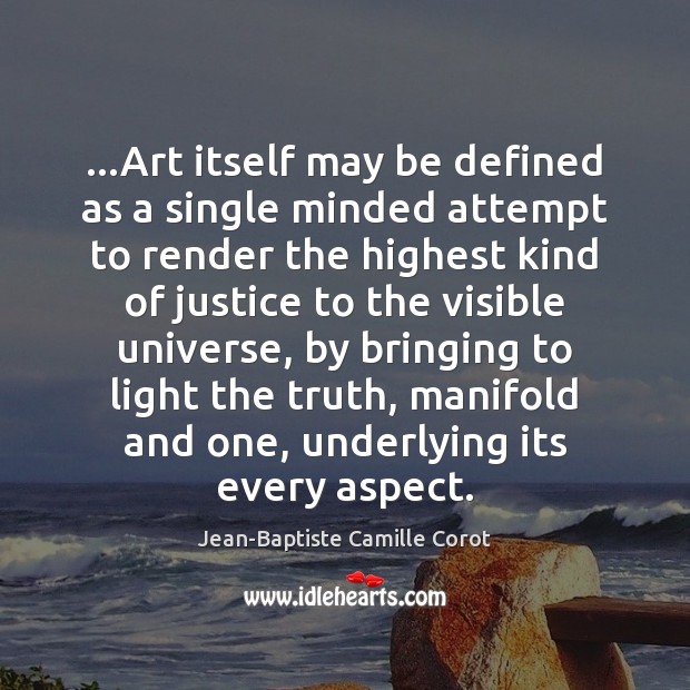 …Art itself may be defined as a single minded attempt to render Jean-Baptiste Camille Corot Picture Quote