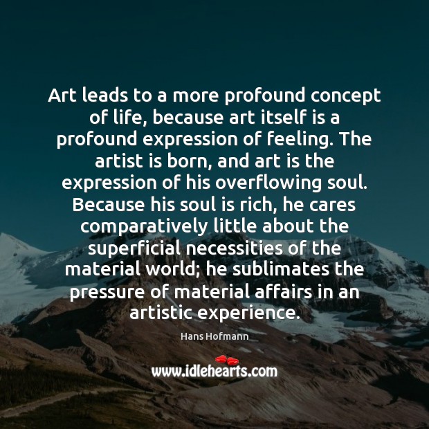 Art leads to a more profound concept of life, because art itself Hans Hofmann Picture Quote