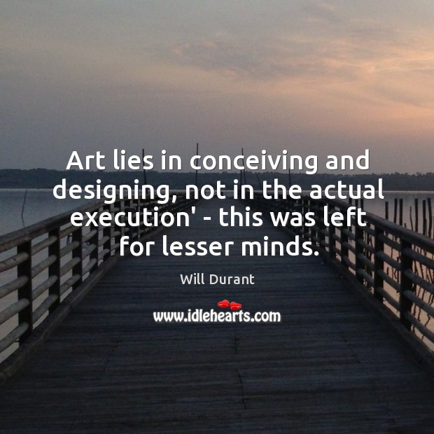 Art lies in conceiving and designing, not in the actual execution’ – Will Durant Picture Quote