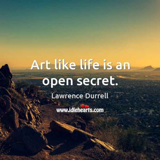 Art like life is an open secret. Lawrence Durrell Picture Quote