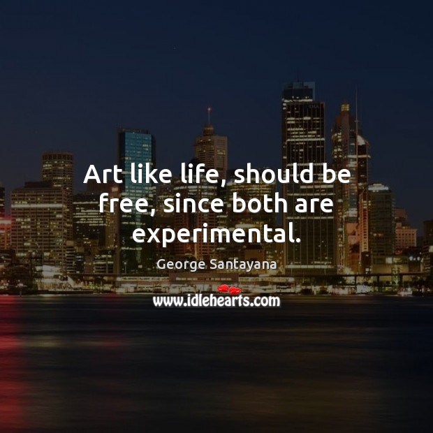 Art like life, should be free, since both are experimental. Image
