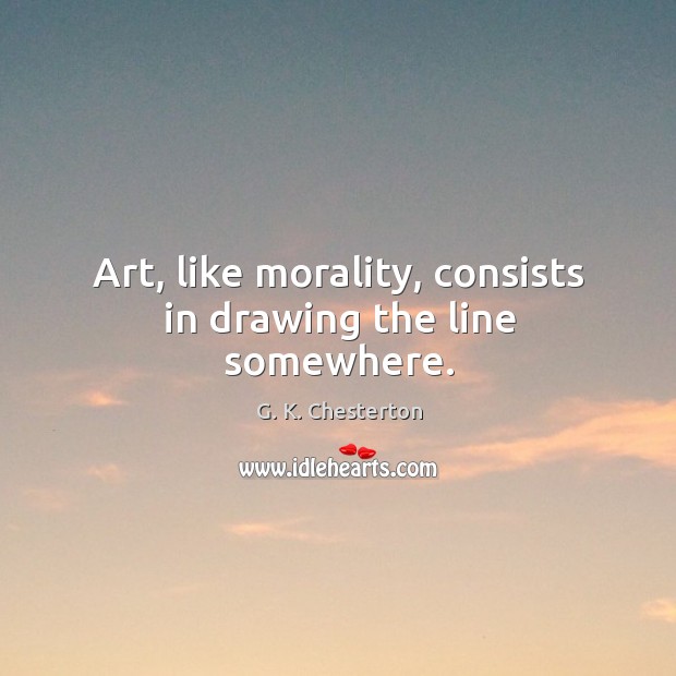 Art, like morality, consists in drawing the line somewhere. G. K. Chesterton Picture Quote