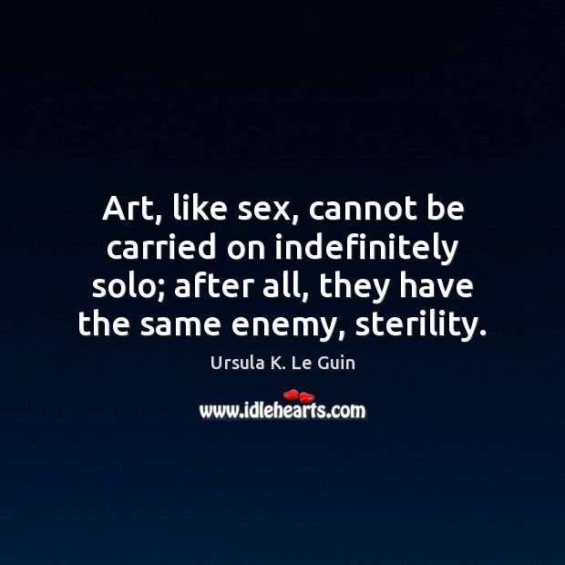 Art, like sex, cannot be carried on indefinitely solo; after all, they Ursula K. Le Guin Picture Quote