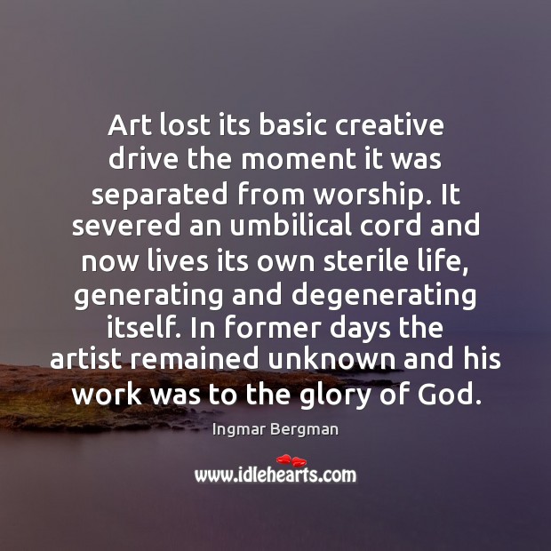 Art lost its basic creative drive the moment it was separated from Ingmar Bergman Picture Quote