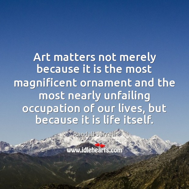 Art matters not merely because it is the most magnificent ornament and Image