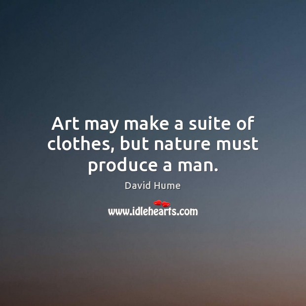 Art may make a suite of clothes, but nature must produce a man. David Hume Picture Quote