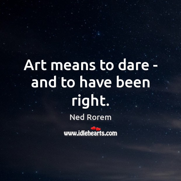 Art means to dare – and to have been right. Ned Rorem Picture Quote