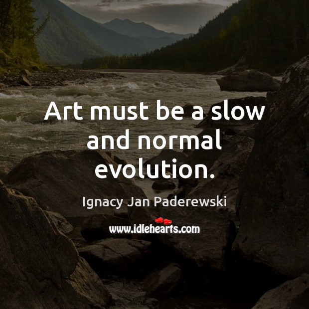 Art must be a slow and normal evolution. Ignacy Jan Paderewski Picture Quote