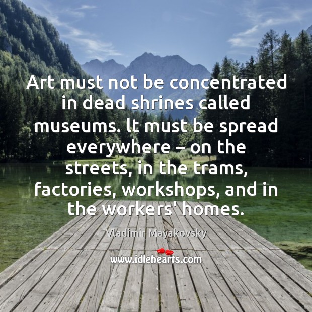 Art must not be concentrated in dead shrines called museums. lt must Vladimir Mayakovsky Picture Quote