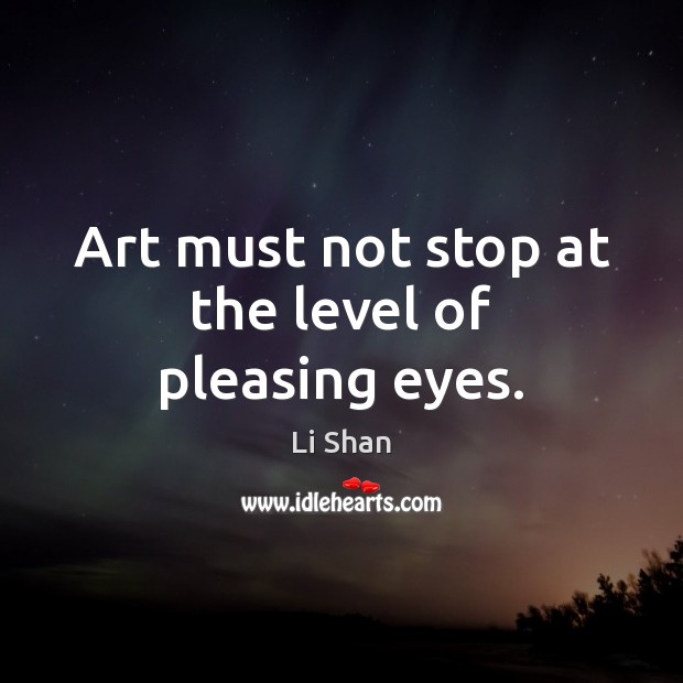 Art must not stop at the level of pleasing eyes. Li Shan Picture Quote
