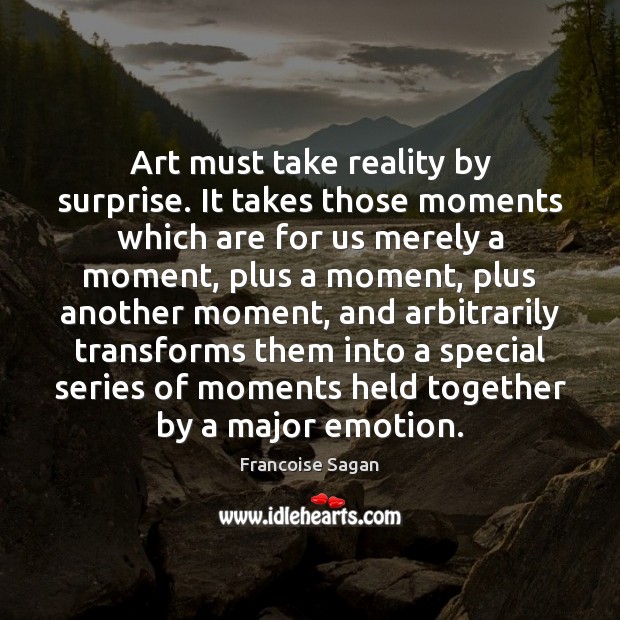 Art must take reality by surprise. It takes those moments which are Francoise Sagan Picture Quote