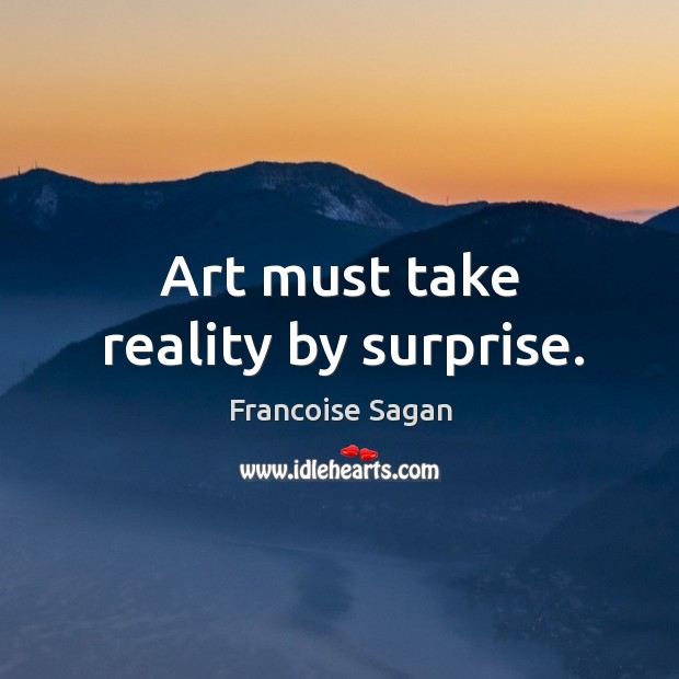 Art must take reality by surprise. Francoise Sagan Picture Quote