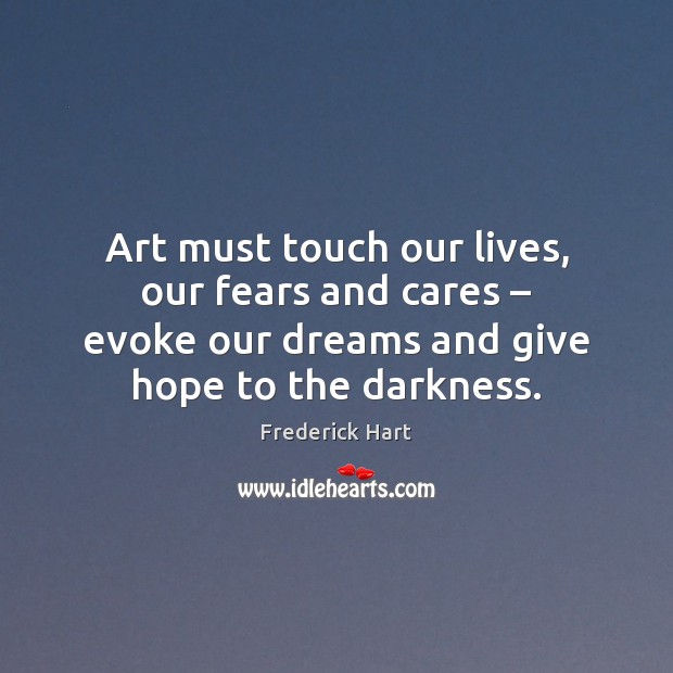 Art must touch our lives, our fears and cares – evoke our dreams Frederick Hart Picture Quote