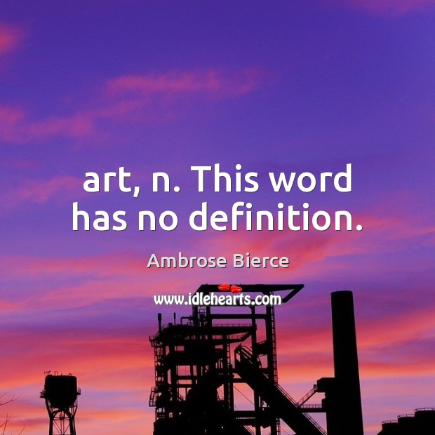 Art, n. This word has no definition. Ambrose Bierce Picture Quote