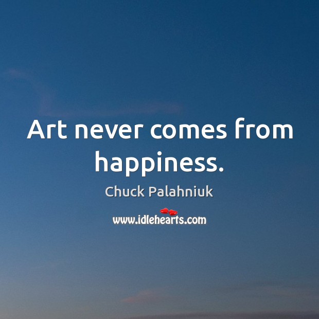 Art never comes from happiness. Chuck Palahniuk Picture Quote
