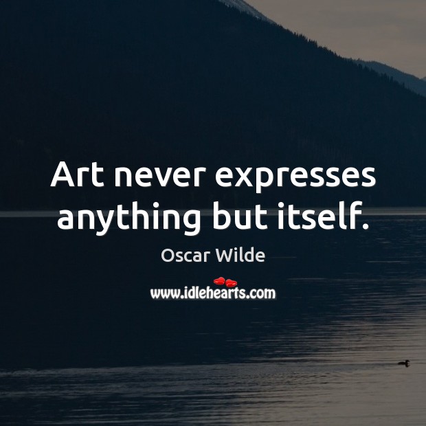 Art never expresses anything but itself. Image
