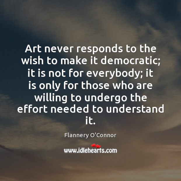 Art never responds to the wish to make it democratic; it is Flannery O’Connor Picture Quote