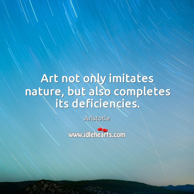 Art not only imitates nature, but also completes its deficiencies. Aristotle Picture Quote
