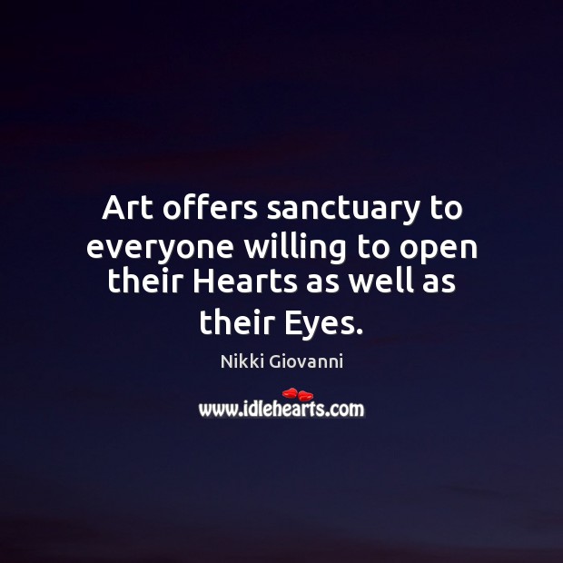 Art offers sanctuary to everyone willing to open their Hearts as well as their Eyes. Nikki Giovanni Picture Quote