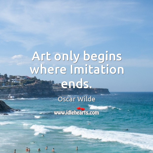 Art only begins where Imitation ends. Oscar Wilde Picture Quote